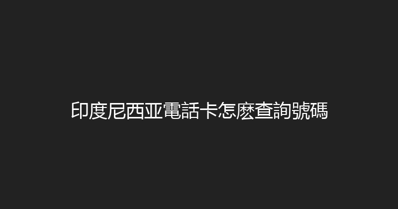 印度尼西亚電話卡怎麽查詢號碼 