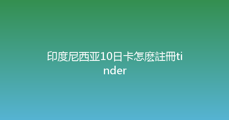 印度尼西亚10日卡怎麽註冊tinder 