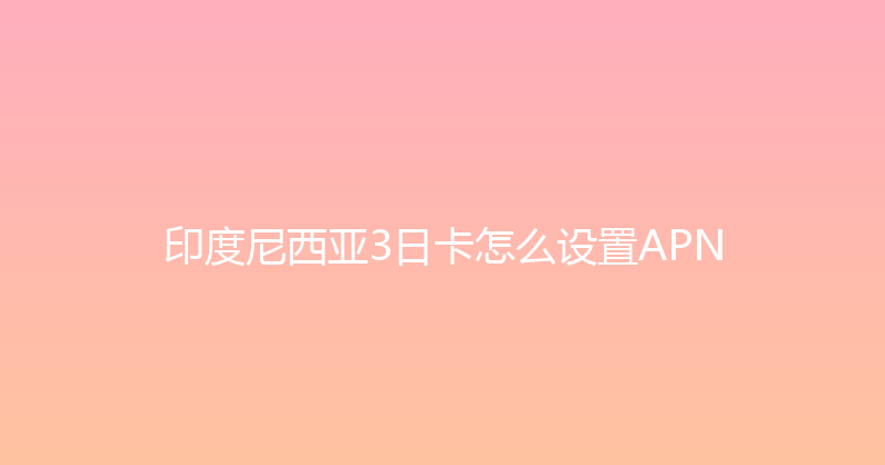 印度尼西亚3日卡怎么设置APN 