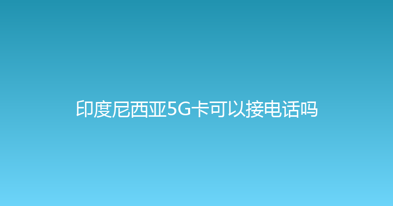 印度尼西亚5G卡可以接电话吗 