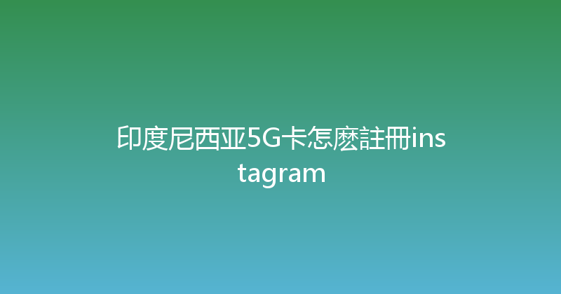 印度尼西亚5G卡怎麽註冊instagram 