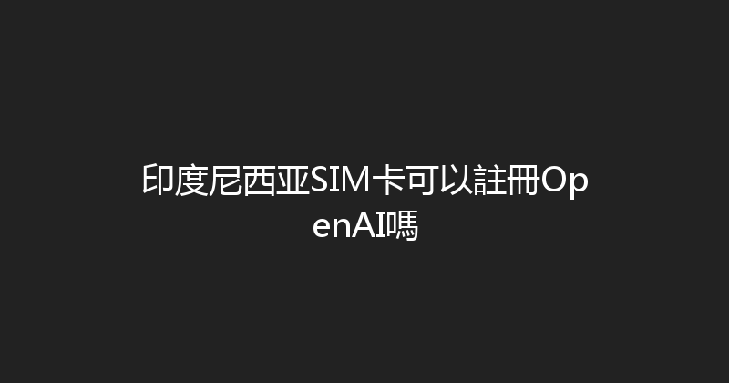 印度尼西亚SIM卡可以註冊OpenAI嗎 