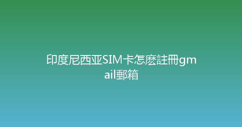 印度尼西亚SIM卡怎麽註冊gmail郵箱 