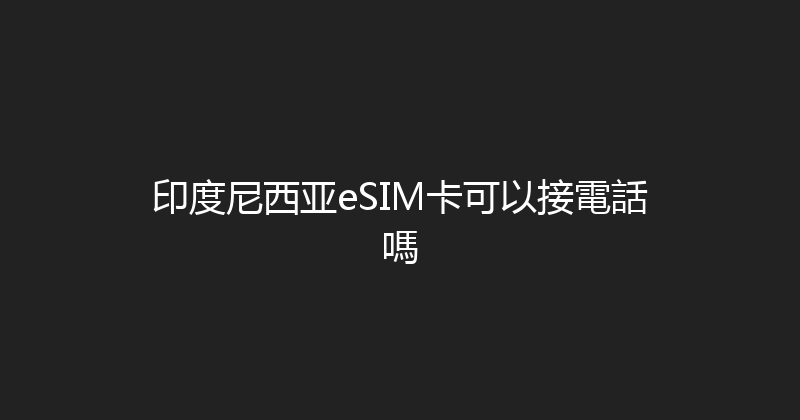 印度尼西亚eSIM卡可以接電話嗎 