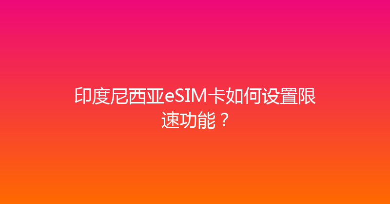印度尼西亚eSIM卡如何设置限速功能？ 