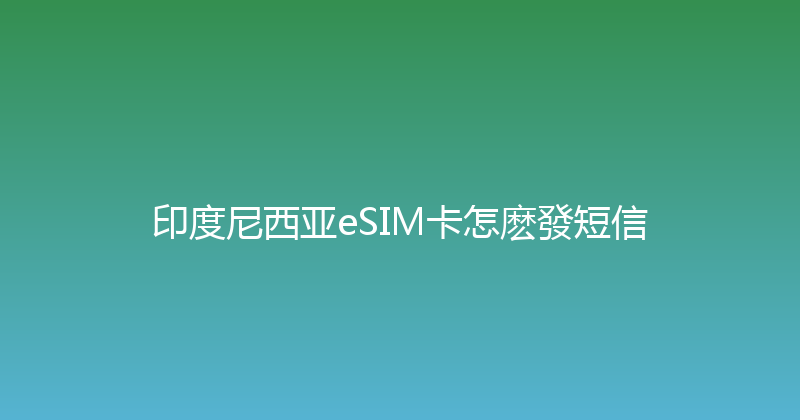 印度尼西亚eSIM卡怎麽發短信 
