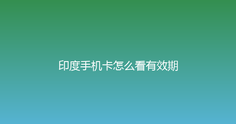 印度手机卡怎么看有效期 
