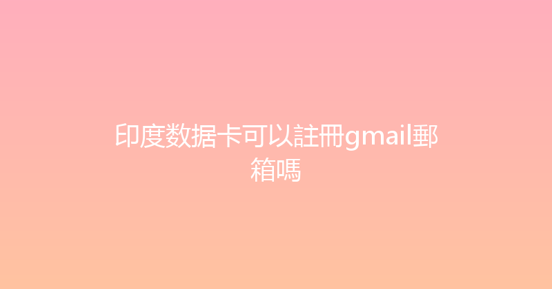印度数据卡可以註冊gmail郵箱嗎 