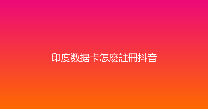 印度数据卡怎麽註冊抖音 