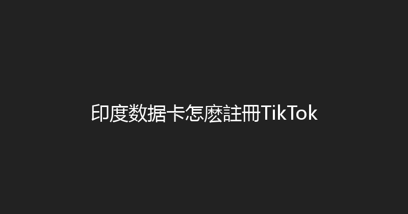 印度数据卡怎麽註冊TikTok 
