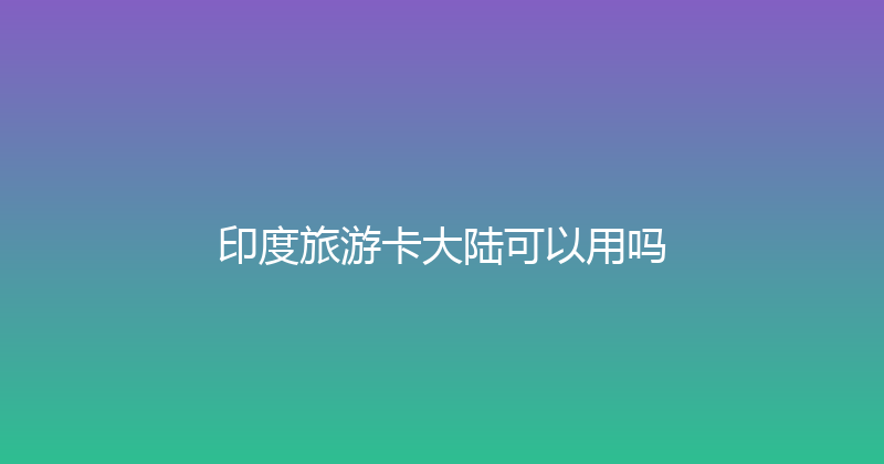 印度旅游卡大陆可以用吗 