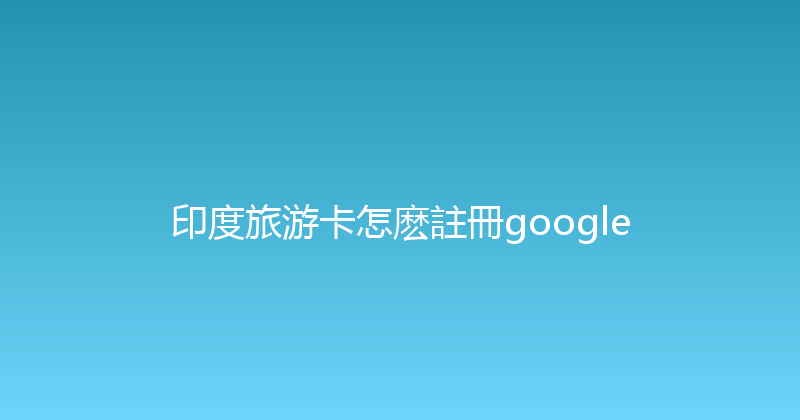 印度旅游卡怎麽註冊google 