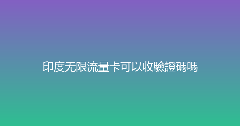 印度无限流量卡可以收驗證碼嗎 