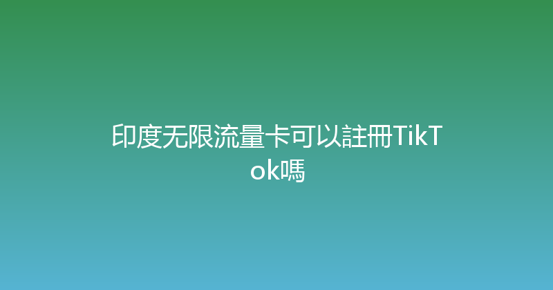 印度无限流量卡可以註冊TikTok嗎 