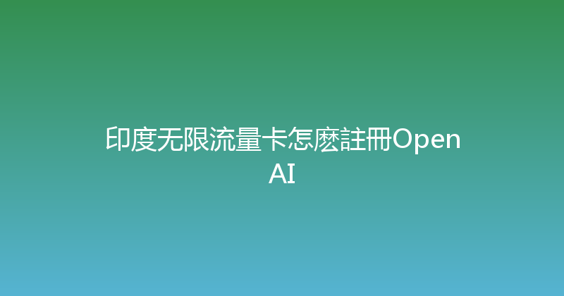 印度无限流量卡怎麽註冊OpenAI 
