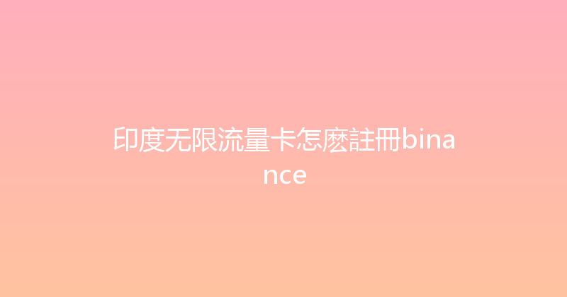 印度无限流量卡怎麽註冊binance 