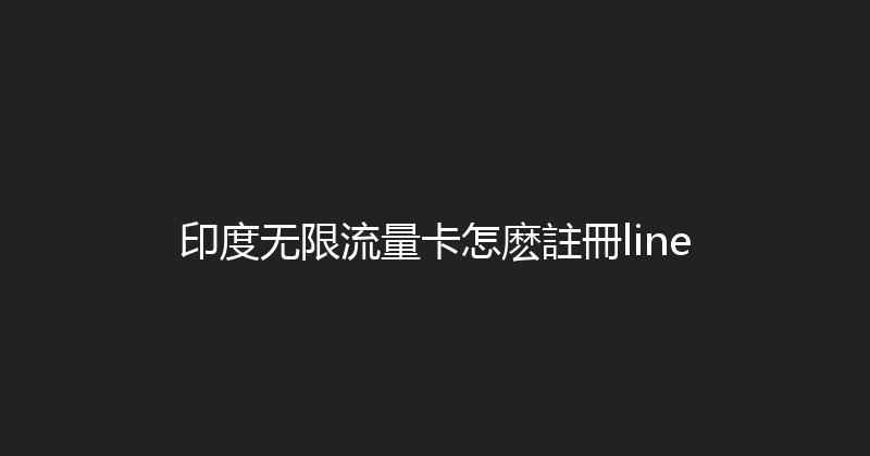 印度无限流量卡怎麽註冊line 