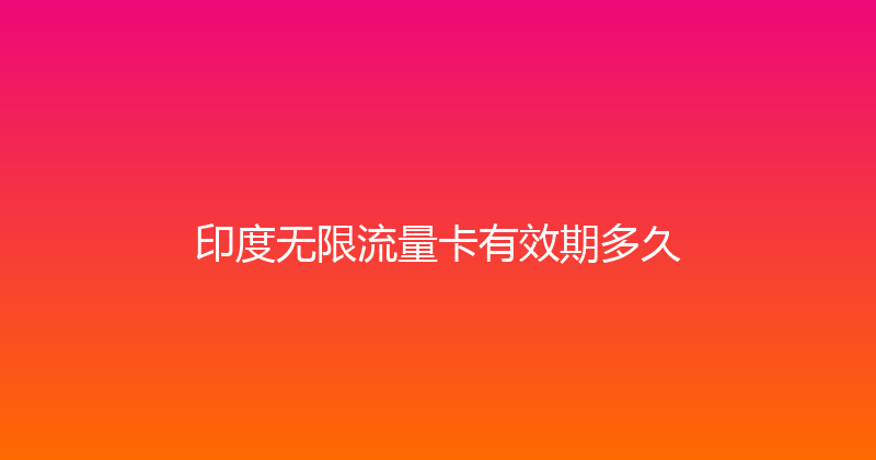 印度无限流量卡有效期多久 