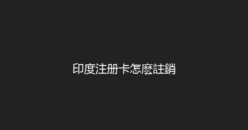 印度注册卡怎麽註銷 