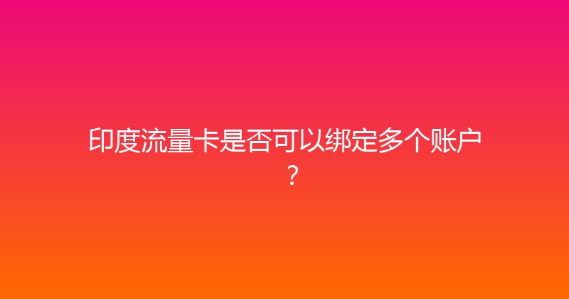 印度流量卡是否可以绑定多个账户？ 
