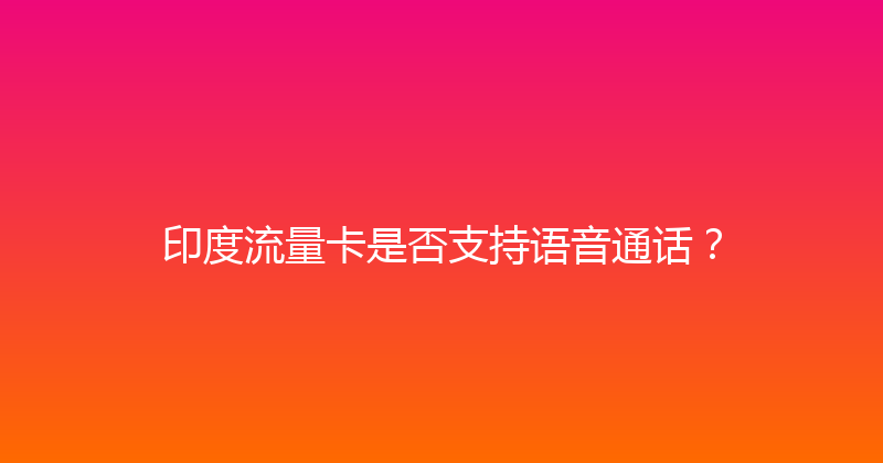 印度流量卡是否支持语音通话？ 