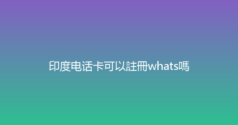 印度电话卡可以註冊whats嗎 