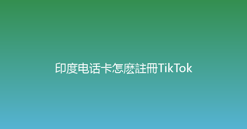 印度电话卡怎麽註冊TikTok 