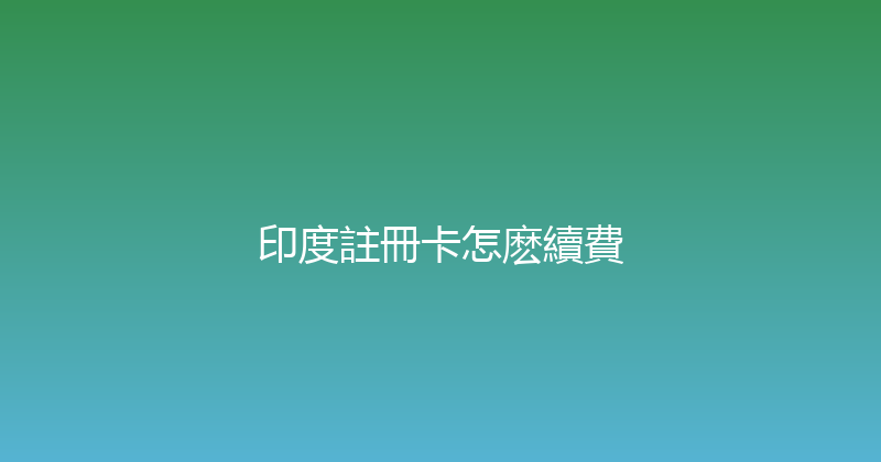 印度註冊卡怎麽續費 
