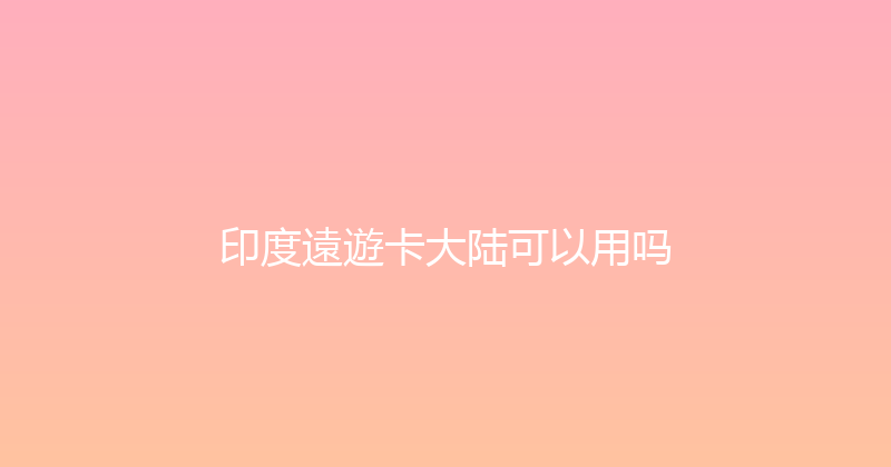 印度遠遊卡大陆可以用吗 