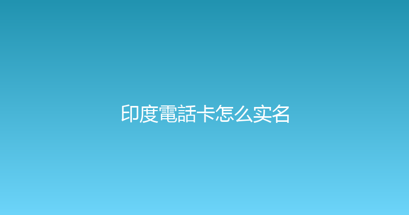 印度電話卡怎么实名 