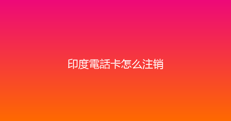印度電話卡怎么注销 