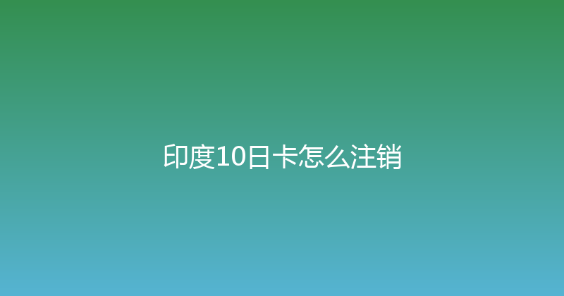 印度10日卡怎么注销 