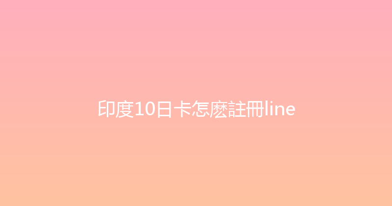 印度10日卡怎麽註冊line 