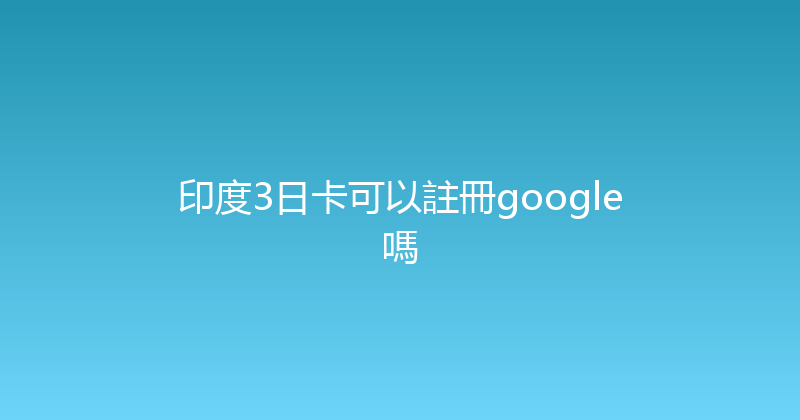 印度3日卡可以註冊google嗎 