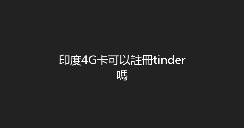 印度4G卡可以註冊tinder嗎 