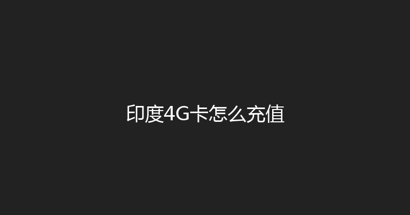 印度4G卡怎么充值 