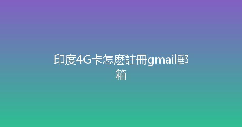 印度4G卡怎麽註冊gmail郵箱 
