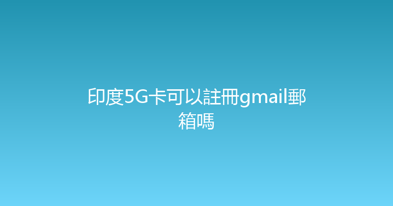 印度5G卡可以註冊gmail郵箱嗎 