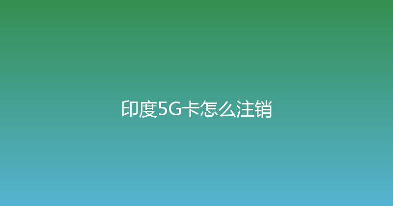 印度5G卡怎么注销 