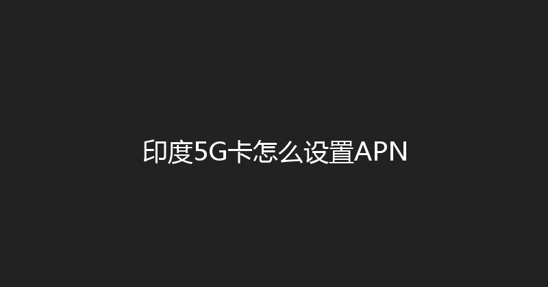 印度5G卡怎么设置APN 