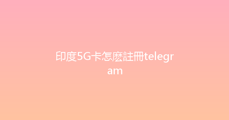 印度5G卡怎麽註冊telegram 