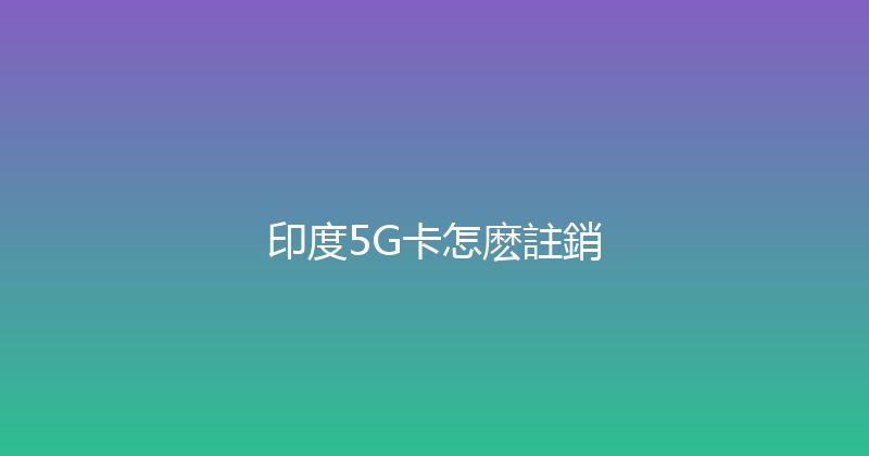 印度5G卡怎麽註銷 