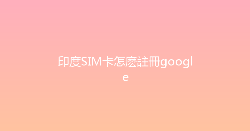 印度SIM卡怎麽註冊google 
