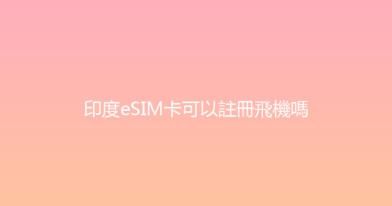 印度eSIM卡可以註冊飛機嗎 