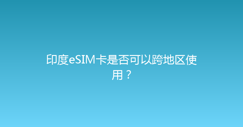 印度eSIM卡是否可以跨地区使用？ 