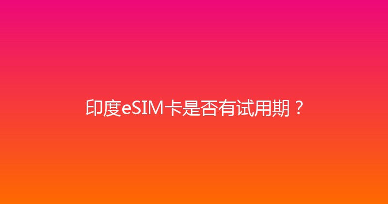 印度eSIM卡是否有试用期？ 
