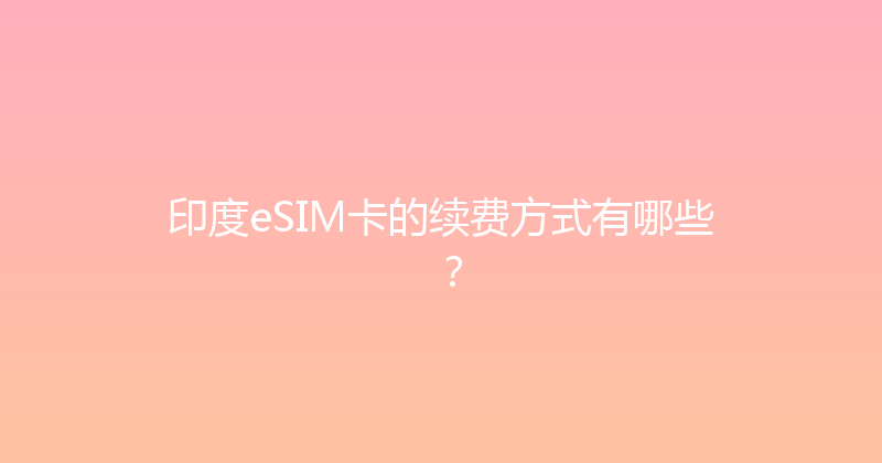 印度eSIM卡的续费方式有哪些？ 