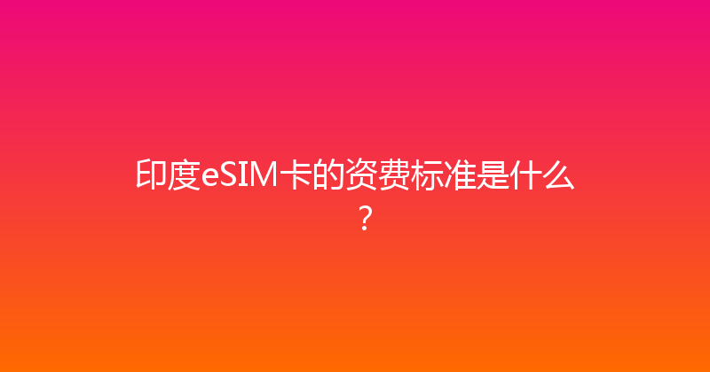 印度eSIM卡的资费标准是什么？ 