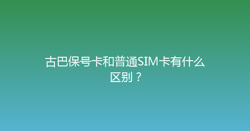 古巴保号卡和普通SIM卡有什么区别？ 