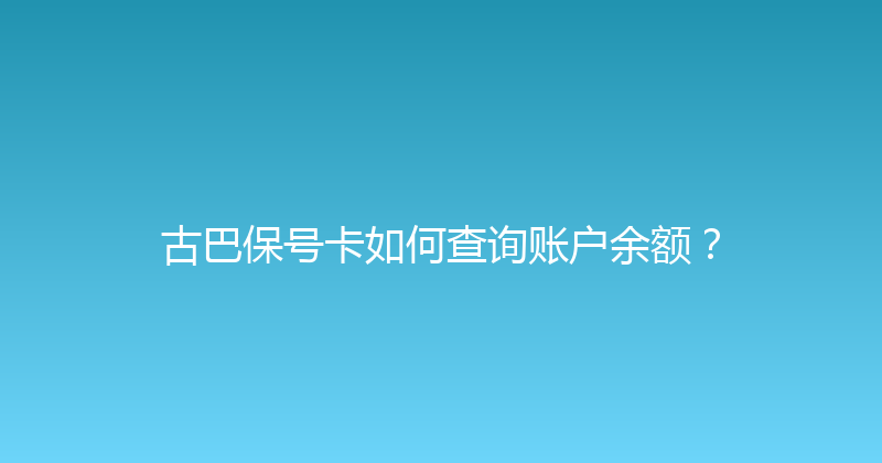 古巴保号卡如何查询账户余额？ 